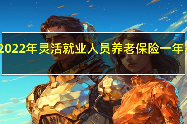 2022年灵活就业人员养老保险一年多少钱