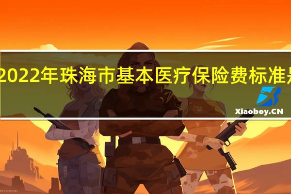 2022年珠海市基本医疗保险费标准是多少