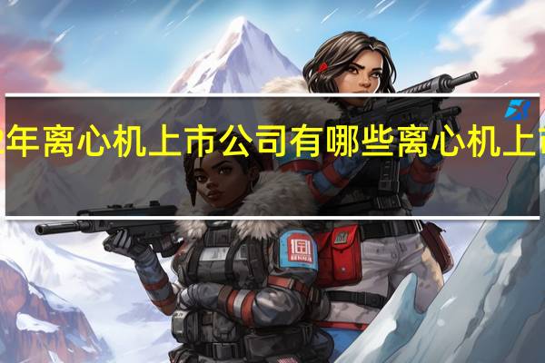 2022年离心机上市公司有哪些 离心机上市公司一览