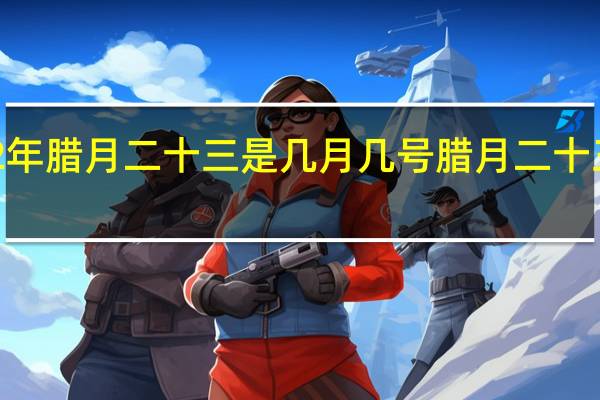 2022年腊月二十三是几月几号 腊月二十三是小年吗