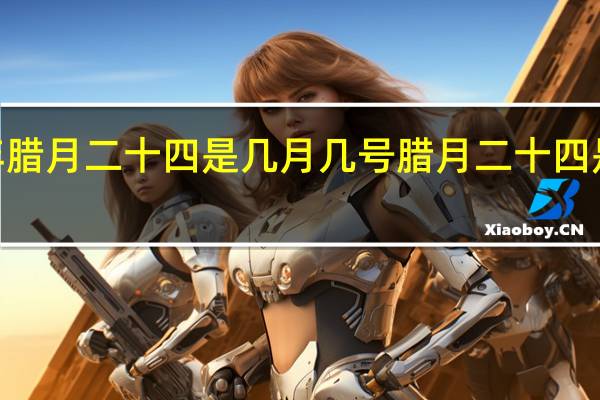 2022年腊月二十四是几月几号 腊月二十四是南方小年吗