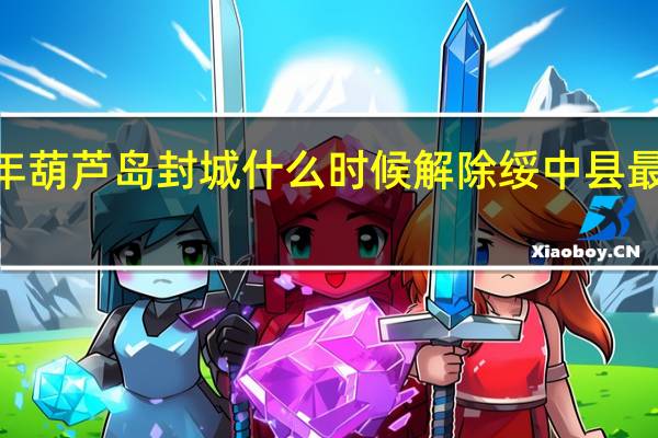 2022年葫芦岛封城什么时候解除 绥中县最新离绥政策