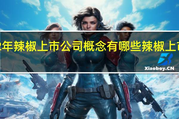 2022年辣椒上市公司概念有哪些辣椒上市公司龙头