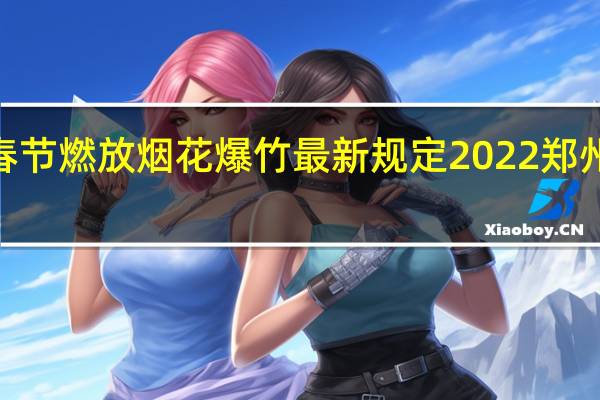 2022年郑州春节燃放烟花爆竹最新规定 2022郑州烟花爆竹禁放范围