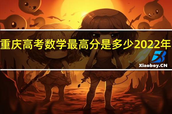 2022年重庆高考数学最高分是多少 2022年选秀状元热门