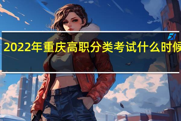 2022年重庆高职分类考试（中职类）什么时候考试？