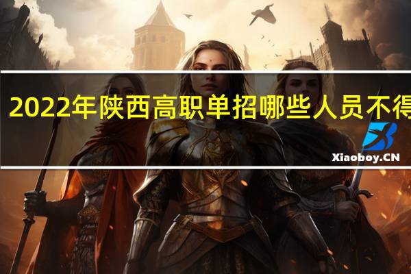 2022年陕西高职单招哪些人员不得报名？