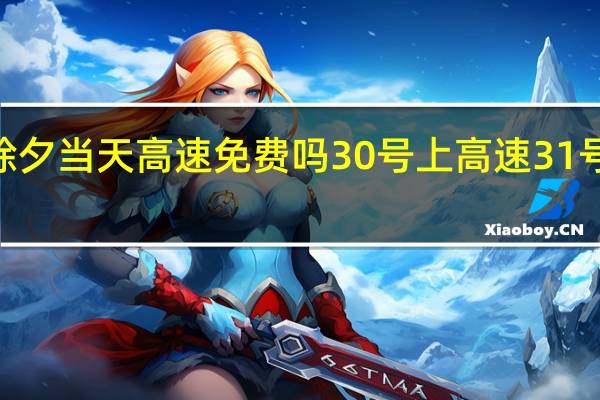 2022年除夕当天高速免费吗 30号上高速31号下高速收费吗