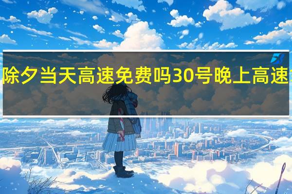 2022年除夕当天高速免费吗 30号晚上高速拿了卡怎么办