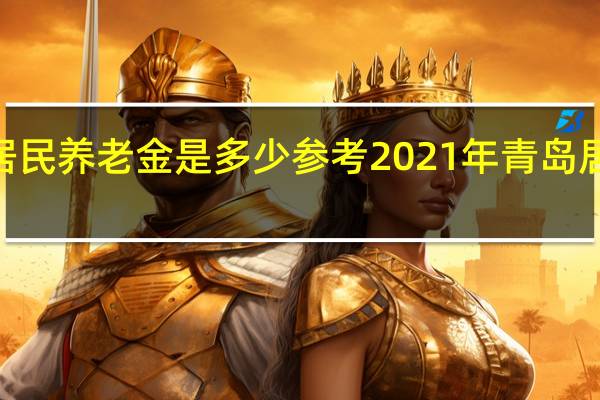 2022年青岛居民养老金是多少　参考2021年青岛居民基础养老金标准
