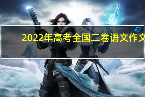 2022年高考全国二卷语文作文（全国二卷语文作文）