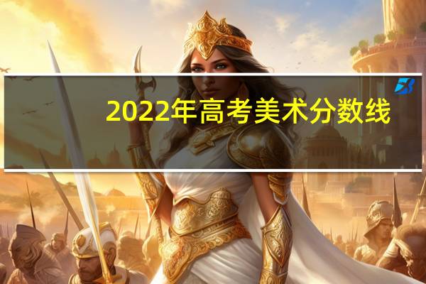 2022年高考美术分数线（高考美术特长生）