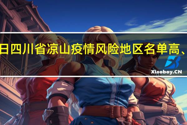 2022年01月03日四川省凉山疫情风险地区名单高、中、低风险数据消息