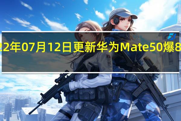 2022年07月12日更新 华为Mate 50爆8月底发布：真机渲染图长这样