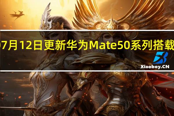 2022年07月12日更新 华为Mate 50系列搭载麒麟芯 支持5G