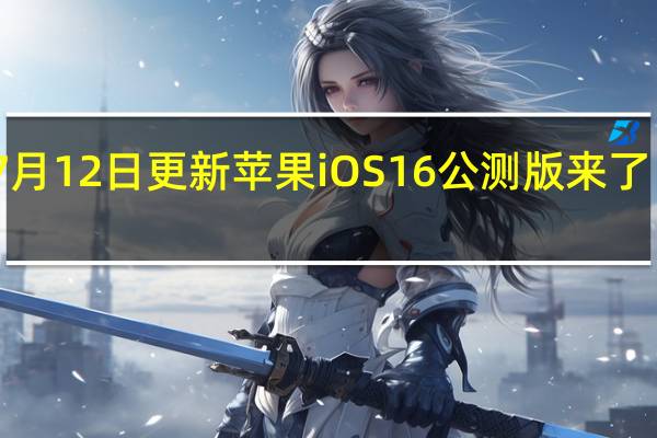 2022年07月12日更新 苹果iOS 16公测版来了！升级名单公布