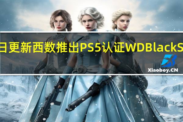 2022年07月12日更新 西数推出PS5认证WDBlack SN850 NVMe固态硬盘