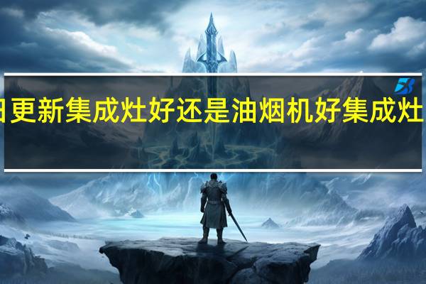 2022年07月12日更新 集成灶好还是油烟机好集成灶购买攻略 看完你就懂了