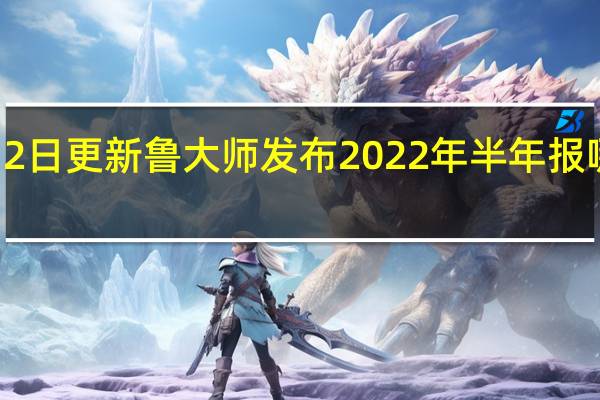2022年07月12日更新 鲁大师发布2022年半年报 哪些手机和电脑上了