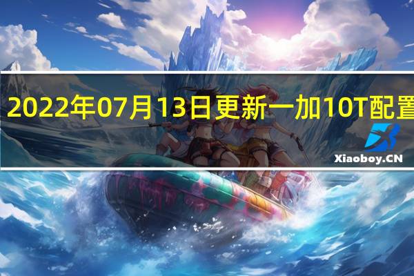 2022年07月13日更新 一加10T配置公布:150W快充骁龙8+旗舰 3000多元