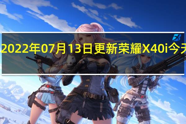2022年07月13日更新 荣耀X40i今天发布：搭载5000万后摄 首发价1599元