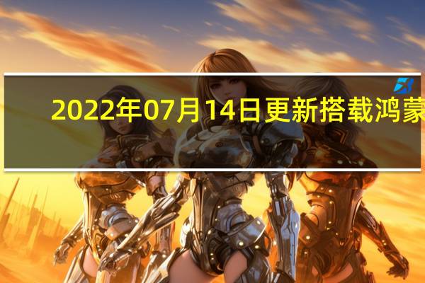 2022年07月14日更新 搭载鸿蒙3.0的华为新品来了！本月27日发布