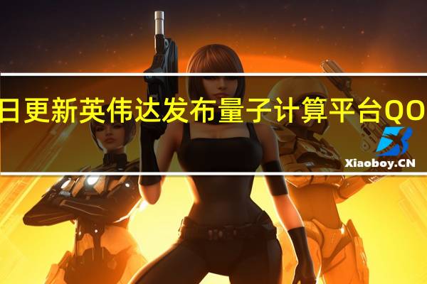 2022年07月14日更新 英伟达发布量子计算平台QODA 加速量子研发进展