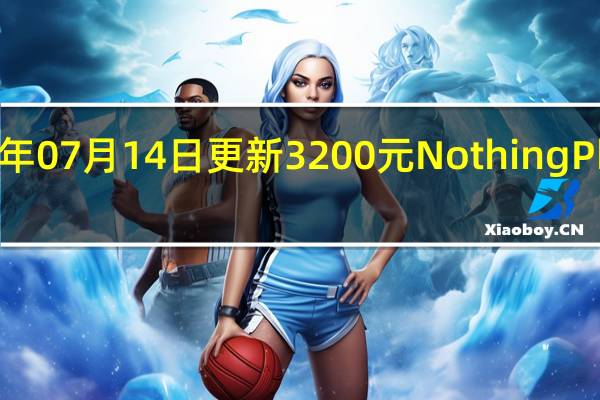 2022年07月14日更新 3200元 Nothing Phone 1成了：一天卖出20多万台