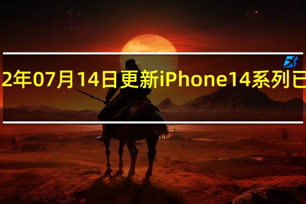 2022年07月14日更新 iPhone 14系列已开始试产：苹果对预期销量自信满满