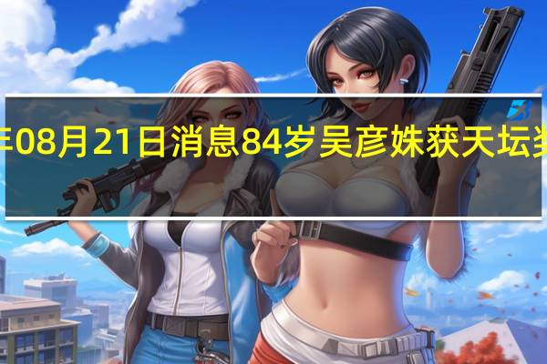 2022年08月21日消息 84岁吴彦姝获天坛奖最佳女主角