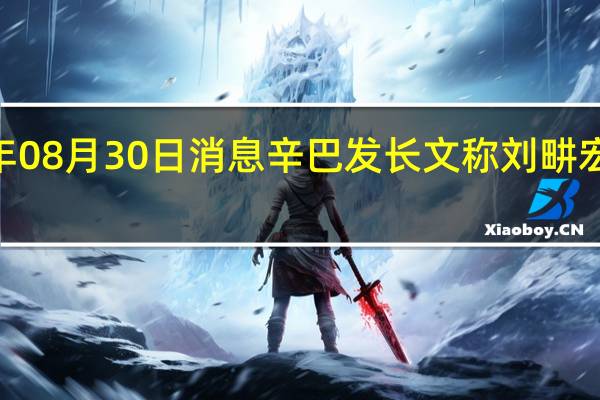 2022年08月30日消息 辛巴发长文称刘畊宏夫妇卖假货