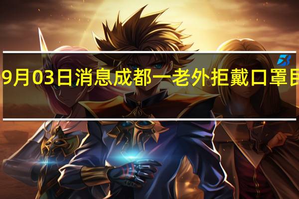 2022年09月03日消息 成都一老外拒戴口罩 民警帮戴被打掉