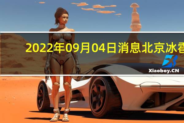 2022年09月04日消息 北京冰雹