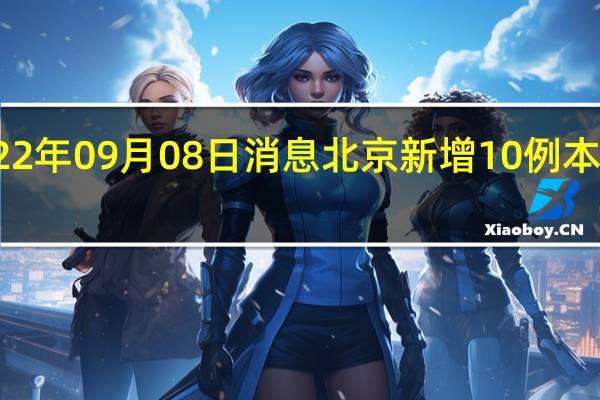 2022年09月08日消息 北京新增10例本土感染者