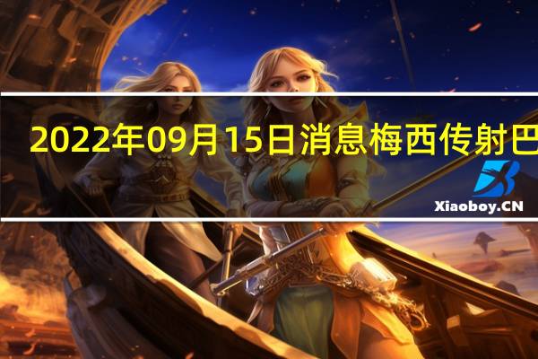 2022年09月15日消息 梅西传射 巴黎3-1逆转海法马卡比