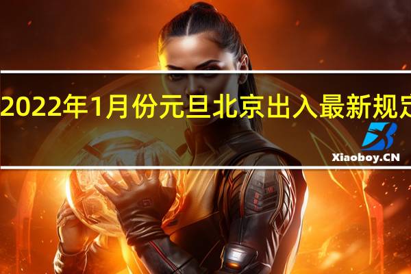 2022年1月份元旦北京出入最新规定政策：进京需要什么条件 需要核酸吗 需要隔离吗 还能去京吗
