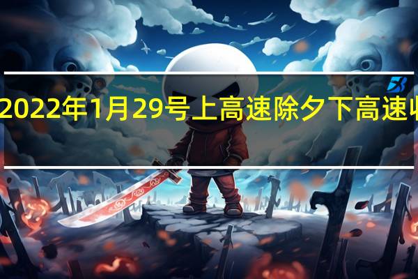2022年1月29号上高速除夕下高速收费吗