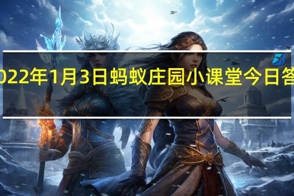 2022年1月3日蚂蚁庄园小课堂今日答案最新