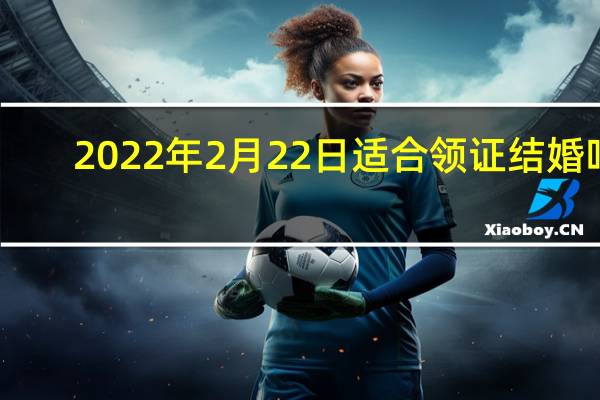 2022年2月22日适合领证结婚吗　