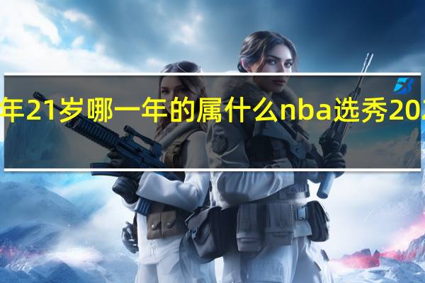 2022年21岁哪一年的属什么 nba选秀2022顺位排名