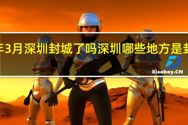 2022年3月深圳封城了吗 深圳哪些地方是封控区管控区