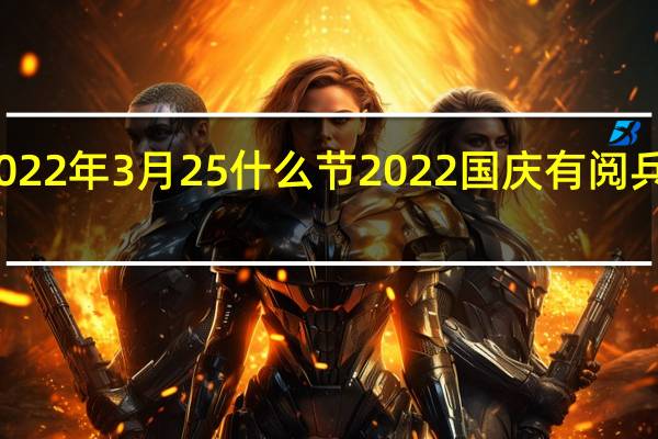 2022年3月25什么节 2022国庆有阅兵仪式吗