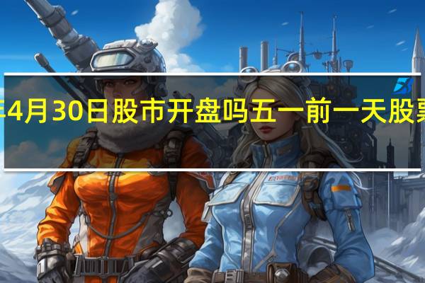 2022年4月30日股市开盘吗 五一前一天股票正常交易吗