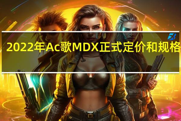 2022年Ac歌MDX正式定价和规格公布