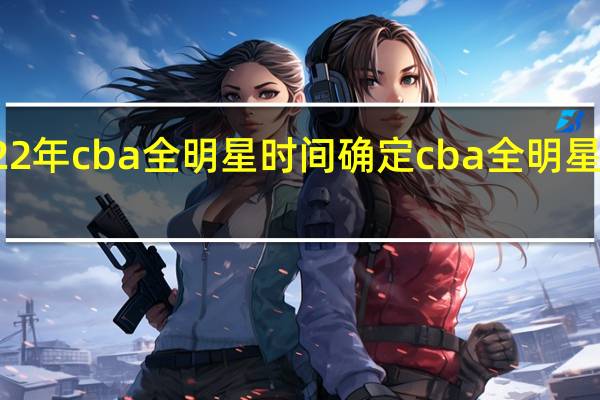 2022年cba全明星时间确定 cba全明星全场回放