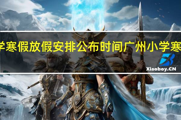 2022广州小学寒假放假安排公布时间 广州小学寒假2022放假安排表