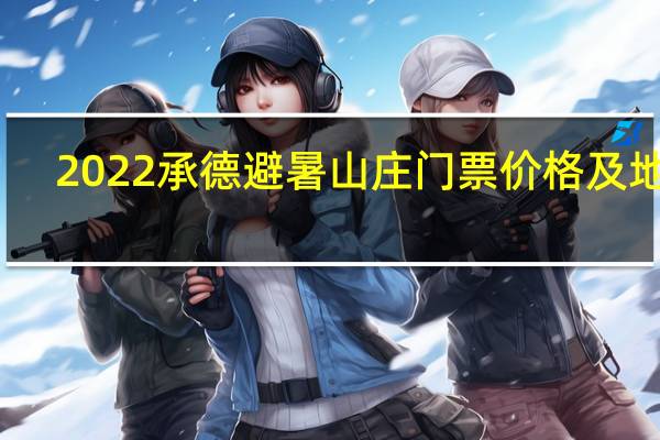 2022承德避暑山庄门票价格及地址(附：景区介绍+相关攻略)