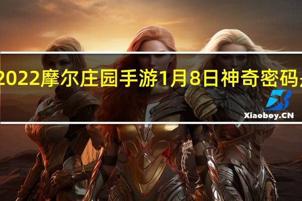 2022摩尔庄园手游1月8日神奇密码是什么-2022摩尔庄园手游1月8日神奇密码分享