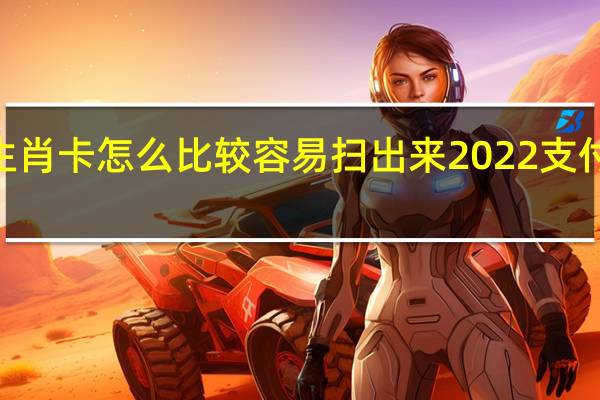 2022支付宝生肖卡怎么比较容易扫出来 2022支付宝生肖卡怎么激活