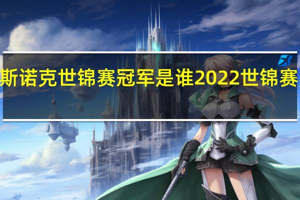 2022斯诺克世锦赛冠军是谁 2022世锦赛斯诺克冠军